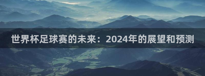 世界杯足球赛的未来：2024年的展望和预测