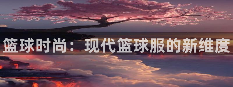 篮球时尚：现代篮球服的新维度