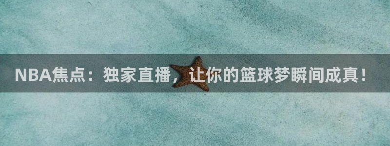 NBA焦点：独家直播，让你的篮球梦瞬间成真！