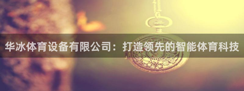 华冰体育设备有限公司：打造领先的智能体育科技