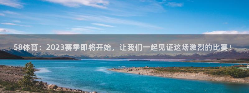 58体育：2023赛季即将开始，让我们一起见证这场激烈的比赛！