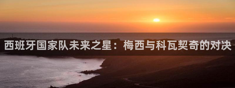 西班牙国家队未来之星：梅西与科瓦契奇的对决