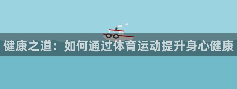 健康之道：如何通过体育运动提升身心健康