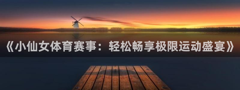 《小仙女体育赛事：轻松畅享极限运动盛宴》