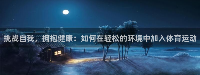 挑战自我，拥抱健康：如何在轻松的环境中加入体育运动