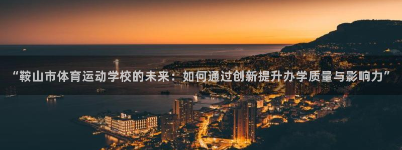 “鞍山市体育运动学校的未来：如何通过创新提升办学质量与影响力”