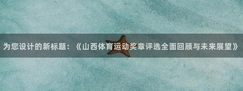 为您设计的新标题：《山西体育运动奖章评选全面回顾与未来展望》